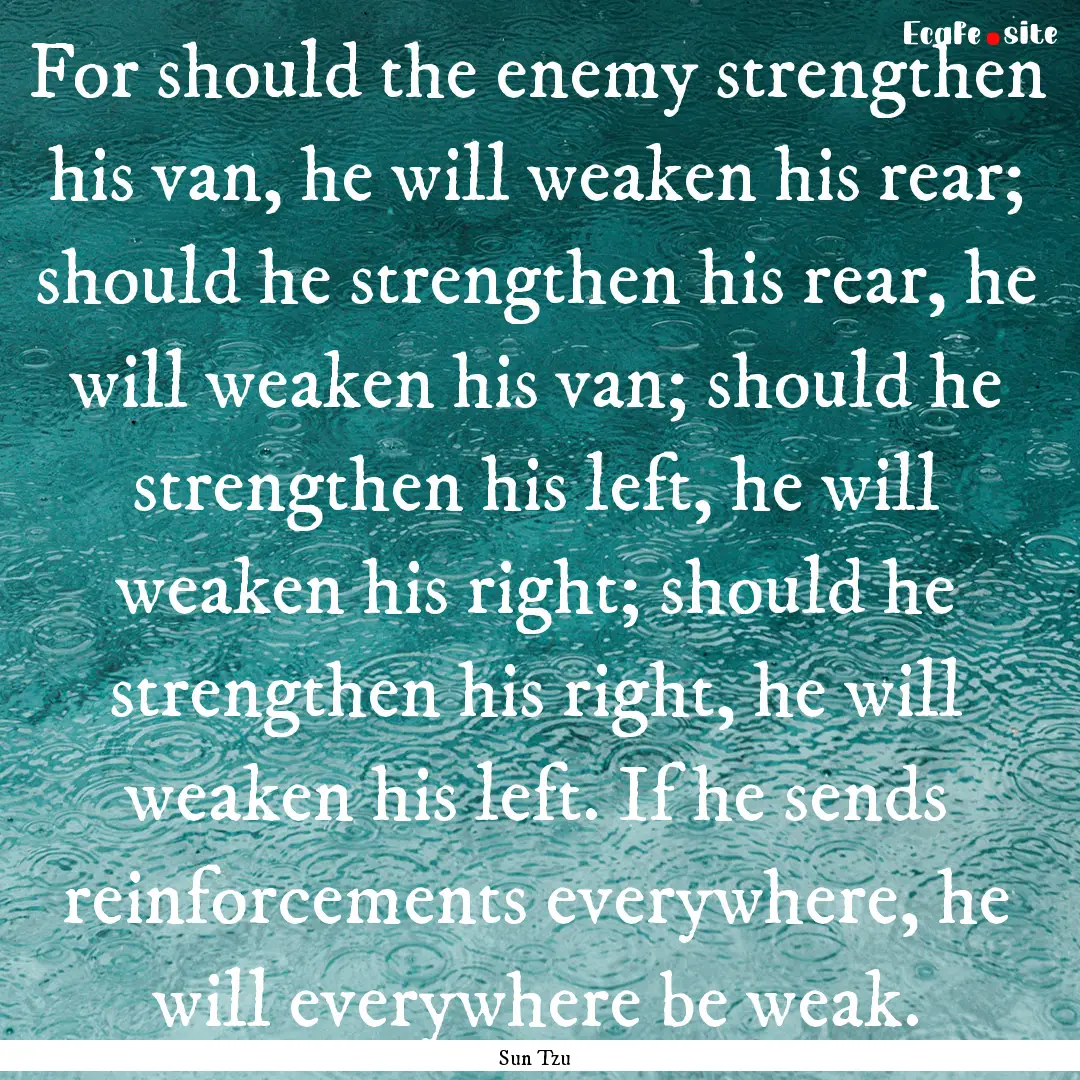 For should the enemy strengthen his van,.... : Quote by Sun Tzu