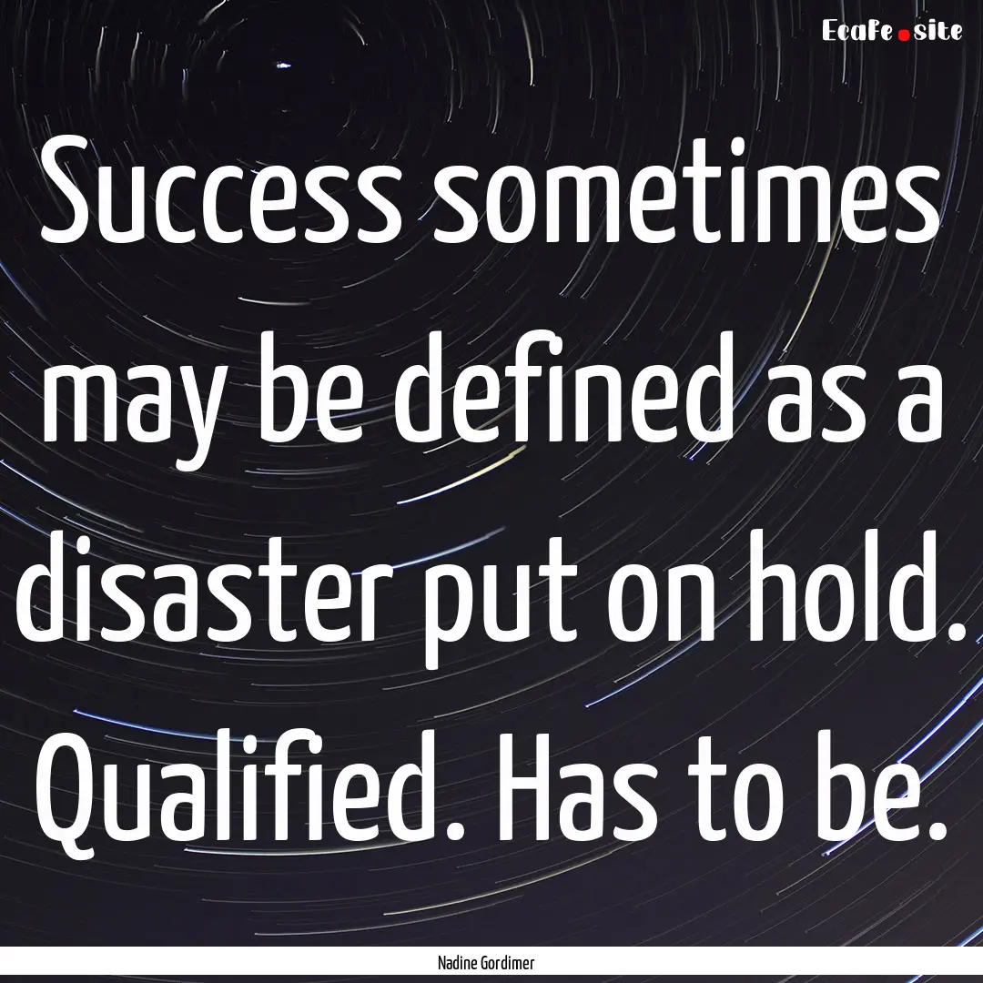 Success sometimes may be defined as a disaster.... : Quote by Nadine Gordimer