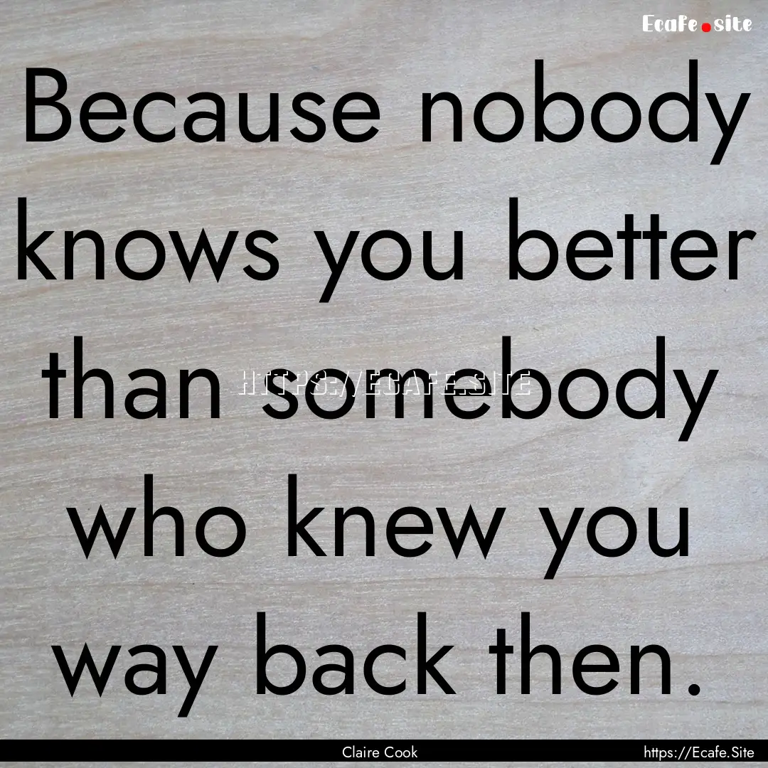 Because nobody knows you better than somebody.... : Quote by Claire Cook