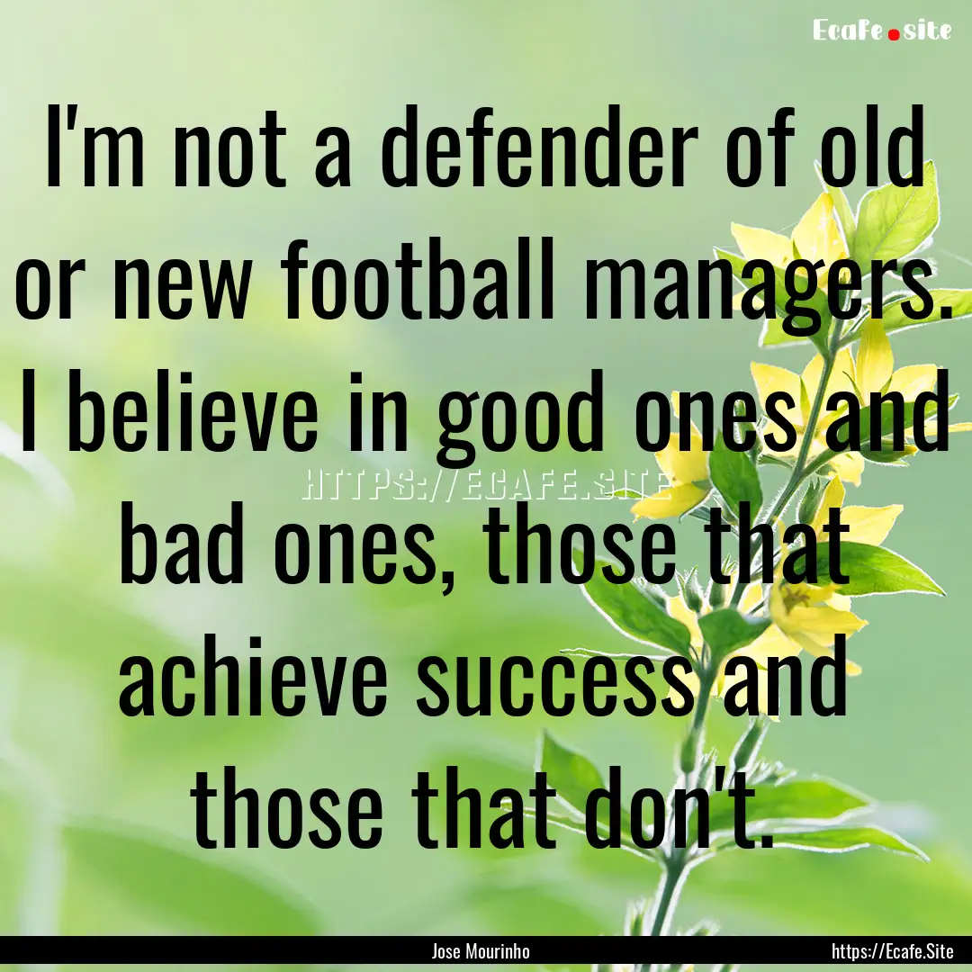 I'm not a defender of old or new football.... : Quote by Jose Mourinho