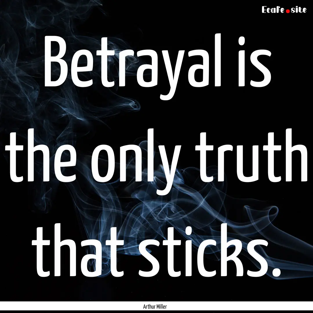 Betrayal is the only truth that sticks. : Quote by Arthur Miller