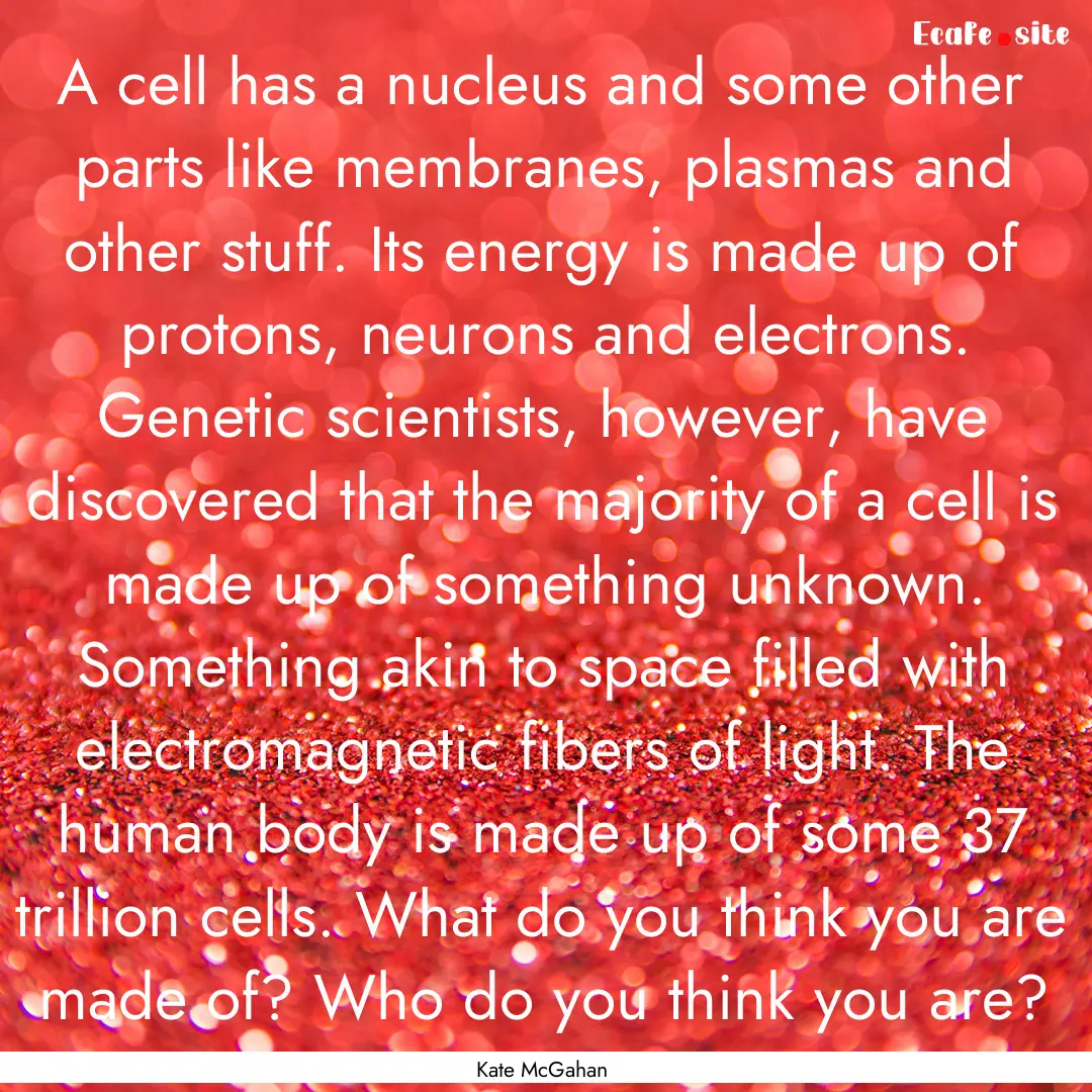 A cell has a nucleus and some other parts.... : Quote by Kate McGahan