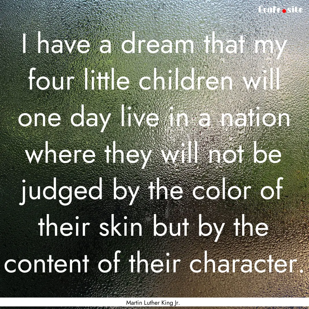 I have a dream that my four little children.... : Quote by Martin Luther King Jr.