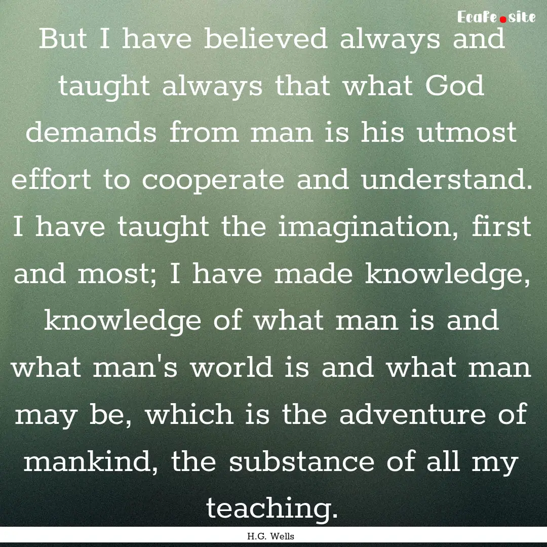 But I have believed always and taught always.... : Quote by H.G. Wells