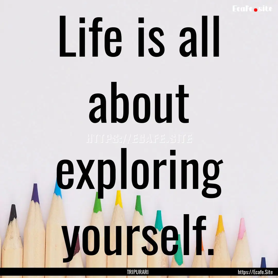 Life is all about exploring yourself. : Quote by TRIPURARI