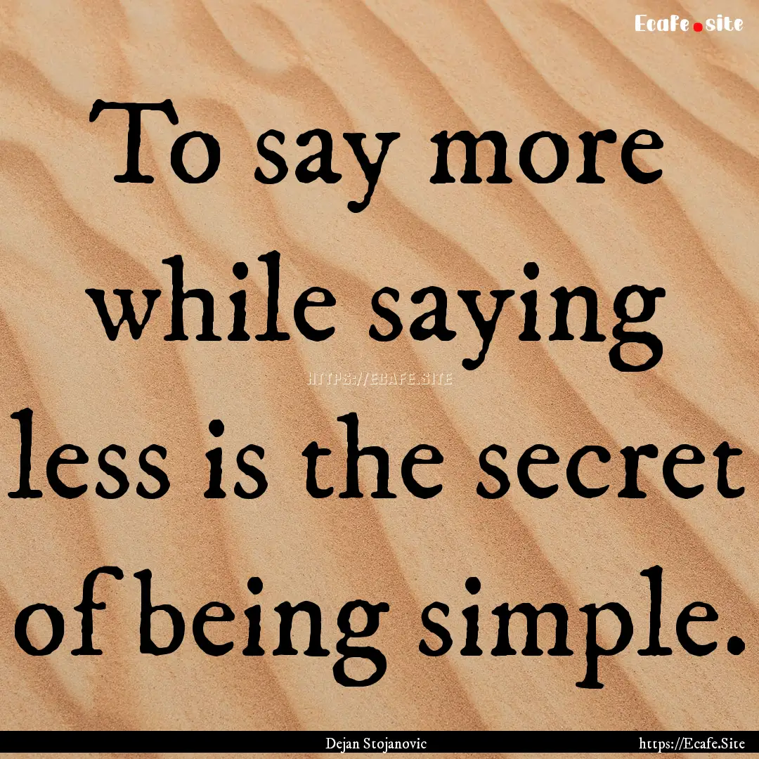 To say more while saying less is the secret.... : Quote by Dejan Stojanovic