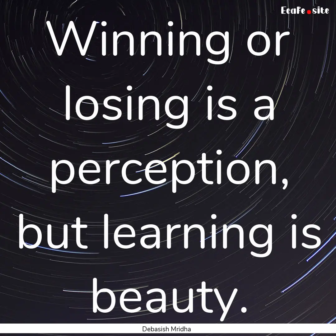 Winning or losing is a perception, but learning.... : Quote by Debasish Mridha