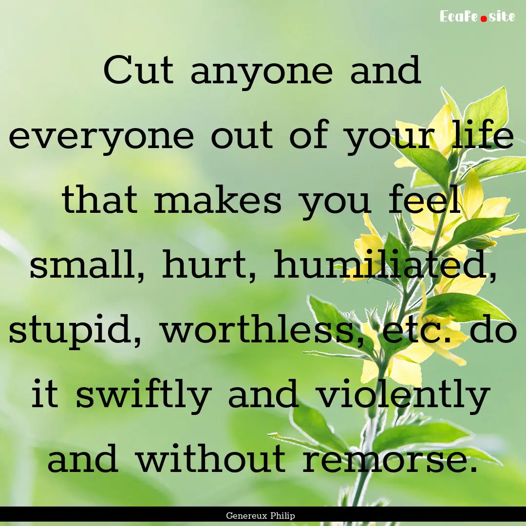 Cut anyone and everyone out of your life.... : Quote by Genereux Philip