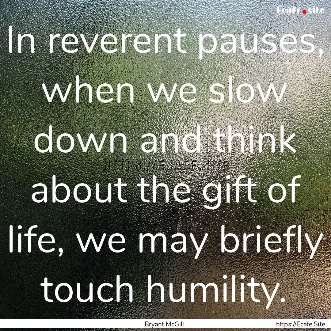 In reverent pauses, when we slow down and.... : Quote by Bryant McGill