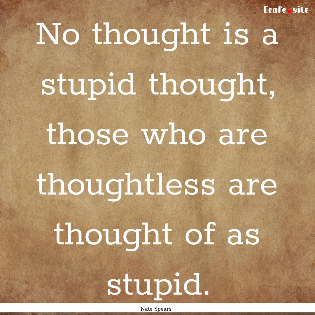 No thought is a stupid thought, those who.... : Quote by Nate Spears