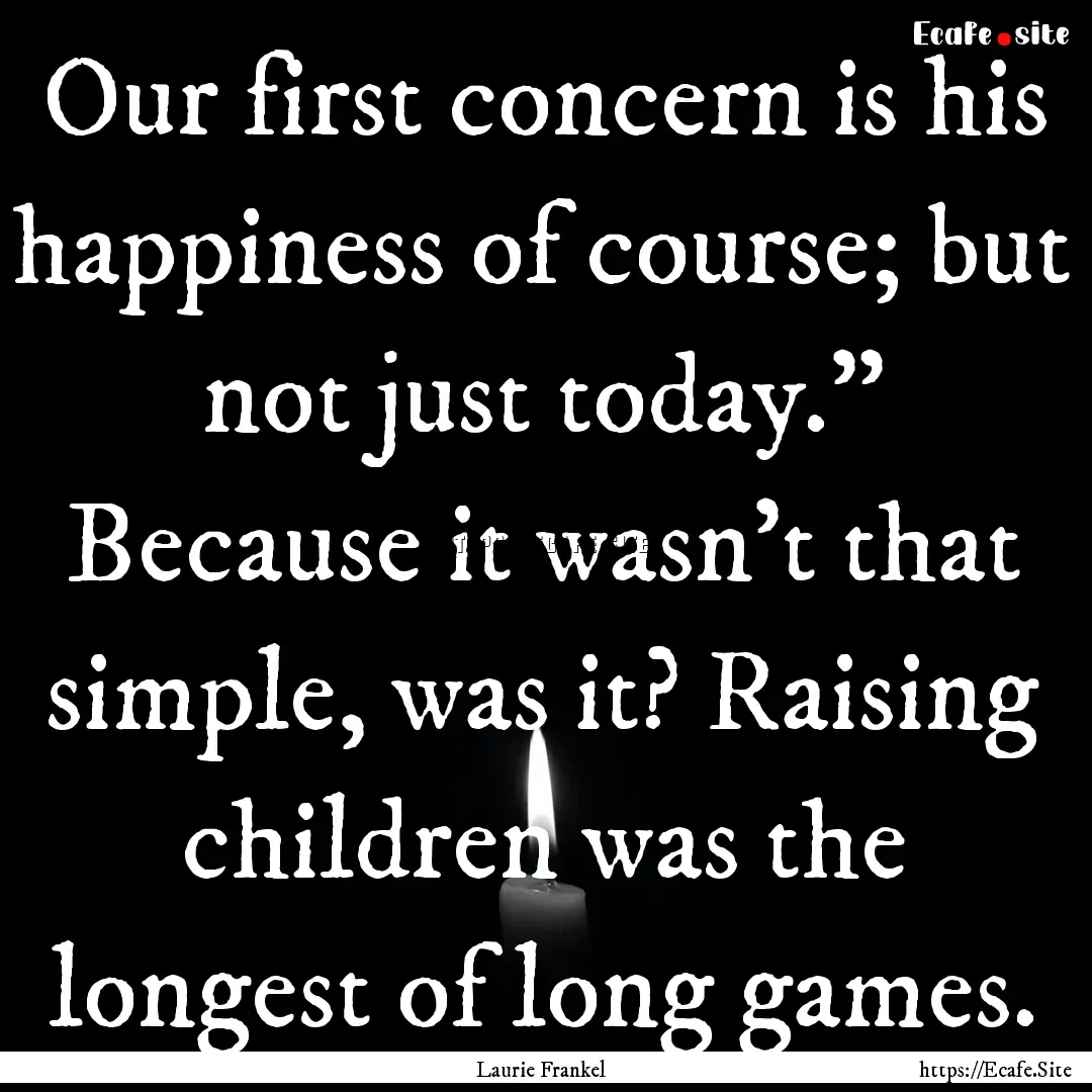 Our first concern is his happiness of course;.... : Quote by Laurie Frankel