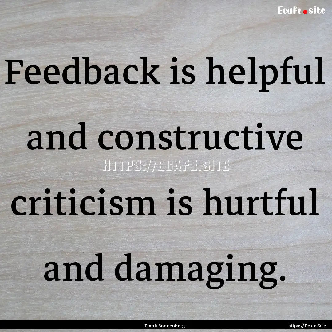 Feedback is helpful and constructive criticism.... : Quote by Frank Sonnenberg