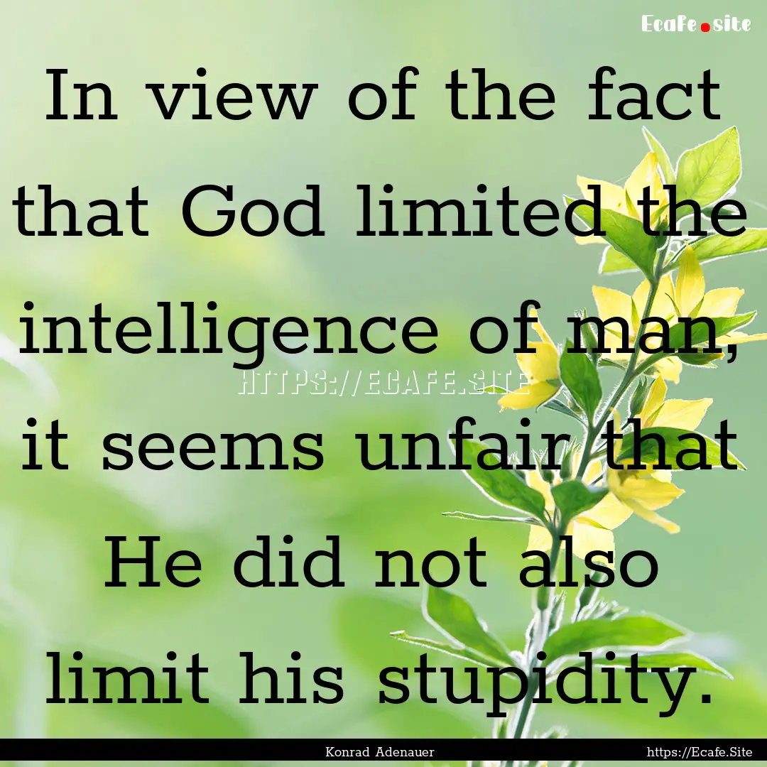 In view of the fact that God limited the.... : Quote by Konrad Adenauer