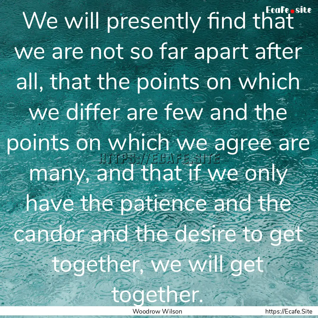 We will presently find that we are not so.... : Quote by Woodrow Wilson