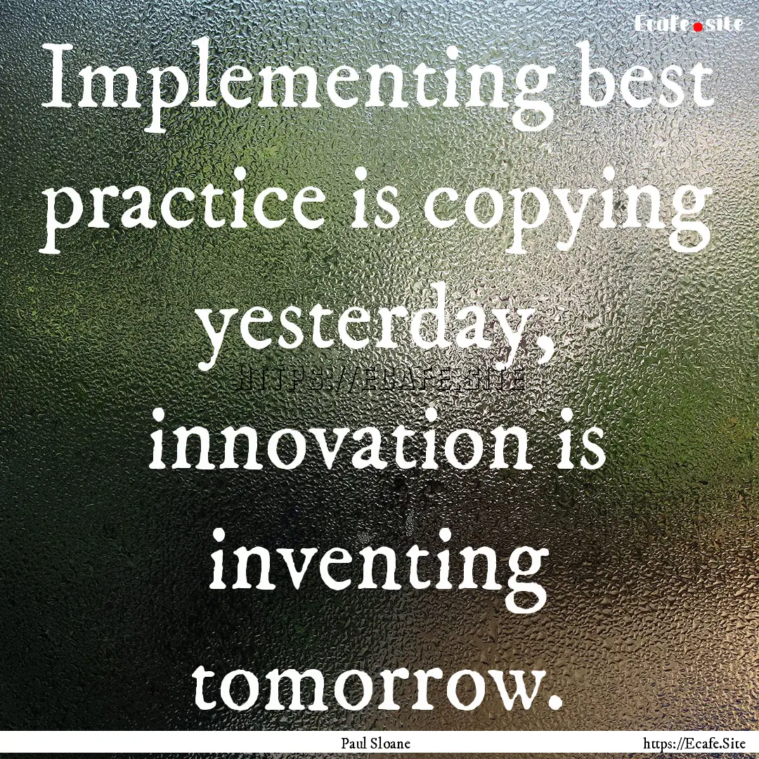 Implementing best practice is copying yesterday,.... : Quote by Paul Sloane