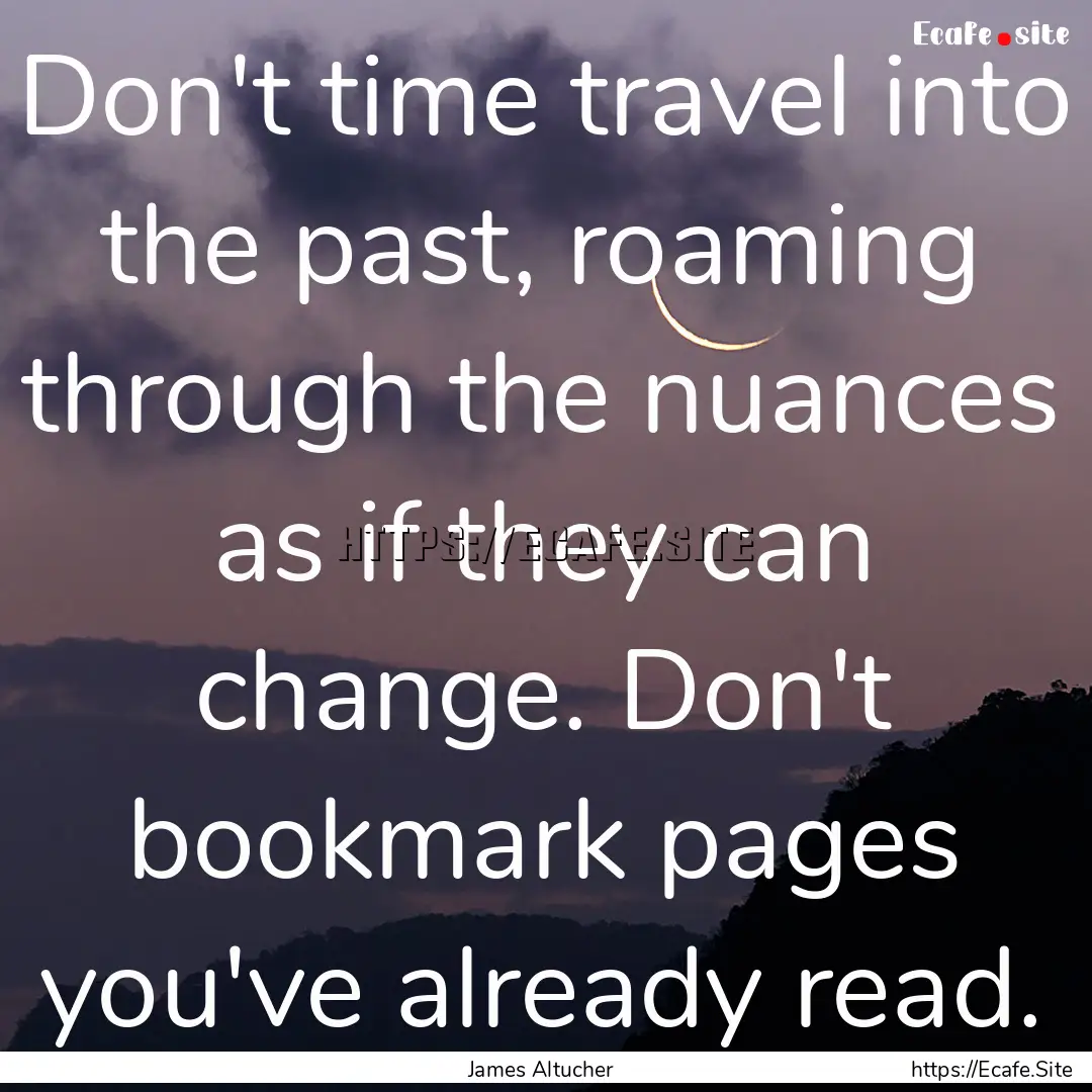 Don't time travel into the past, roaming.... : Quote by James Altucher