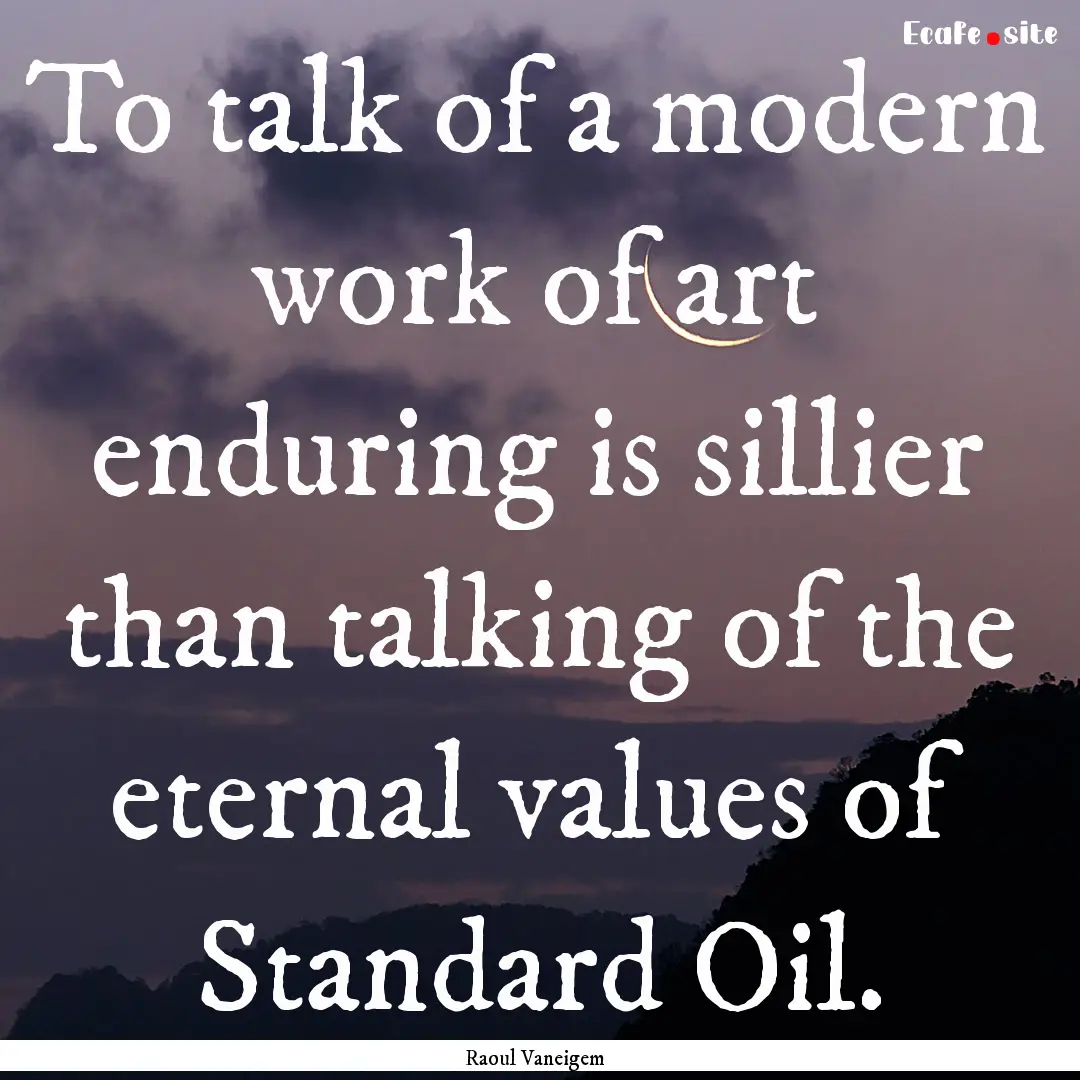 To talk of a modern work of art enduring.... : Quote by Raoul Vaneigem