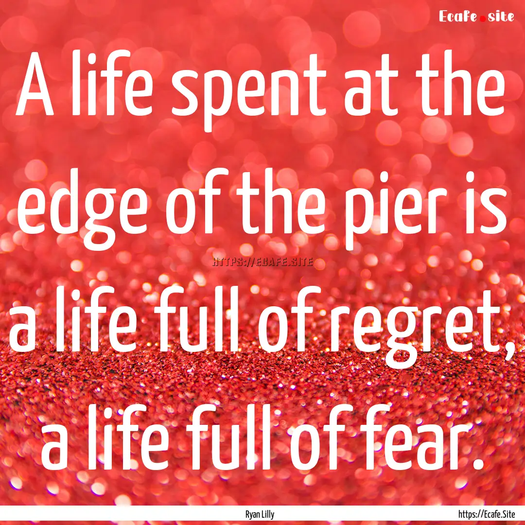 A life spent at the edge of the pier is a.... : Quote by Ryan Lilly