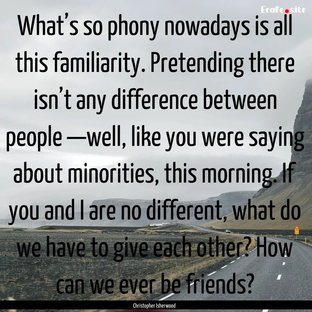 What’s so phony nowadays is all this familiarity..... : Quote by Christopher Isherwood