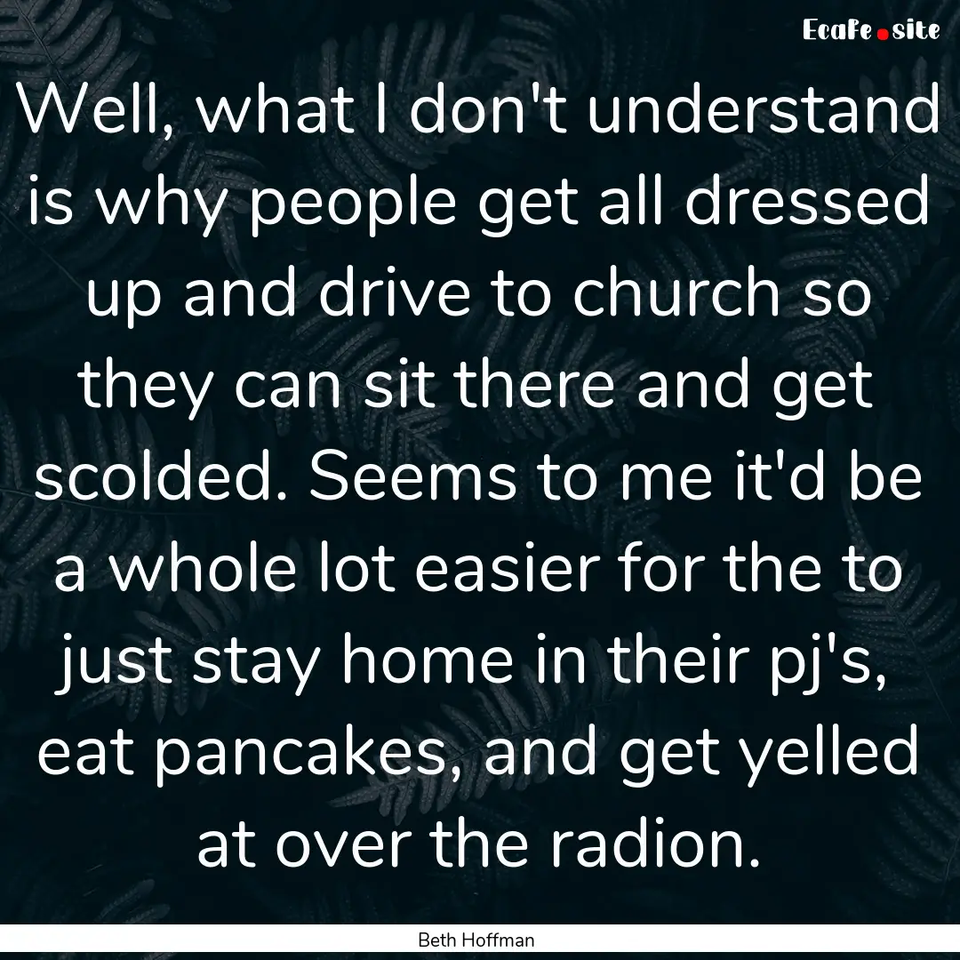 Well, what I don't understand is why people.... : Quote by Beth Hoffman