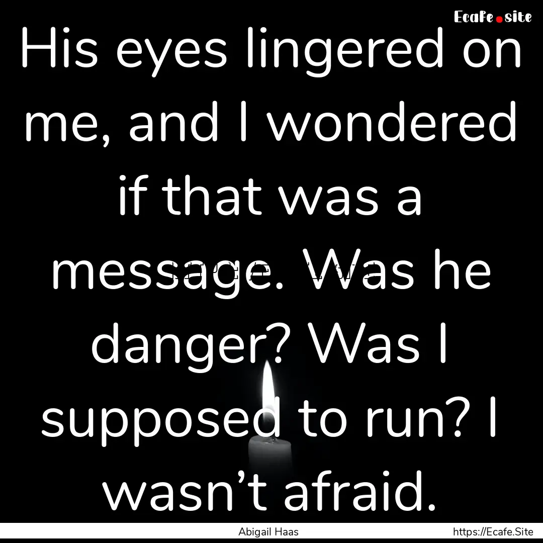 His eyes lingered on me, and I wondered if.... : Quote by Abigail Haas