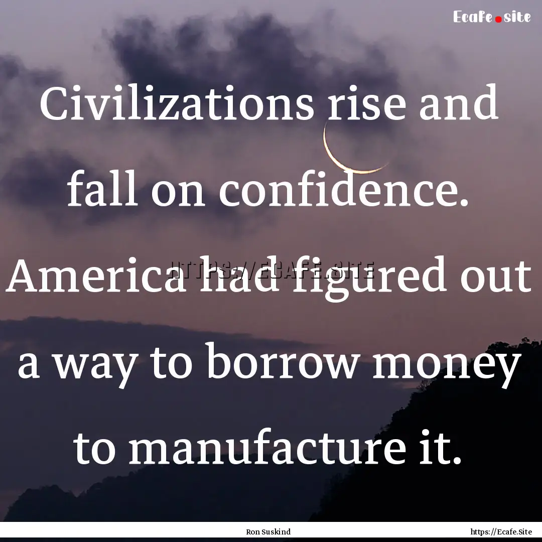 Civilizations rise and fall on confidence..... : Quote by Ron Suskind