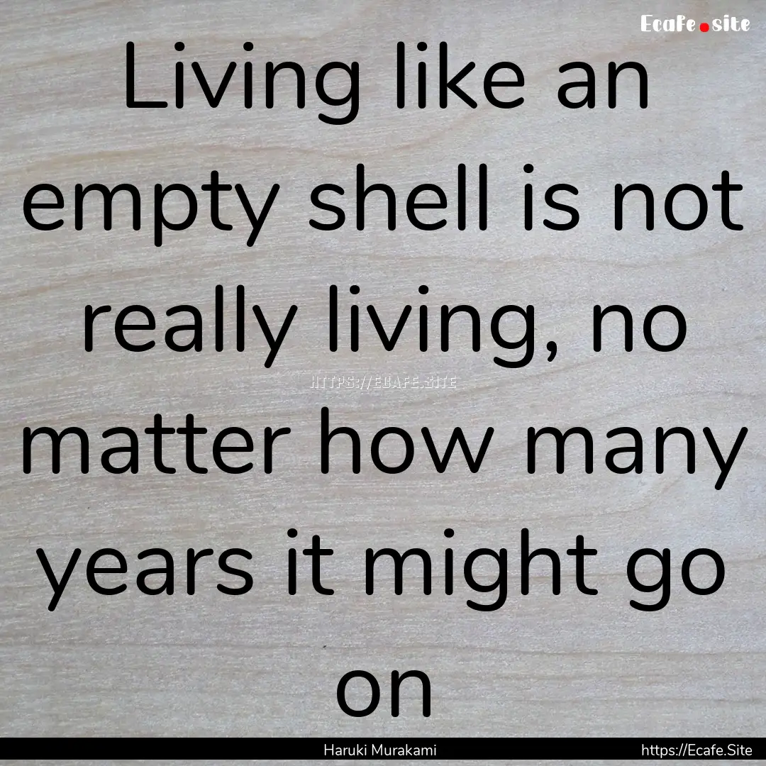 Living like an empty shell is not really.... : Quote by Haruki Murakami