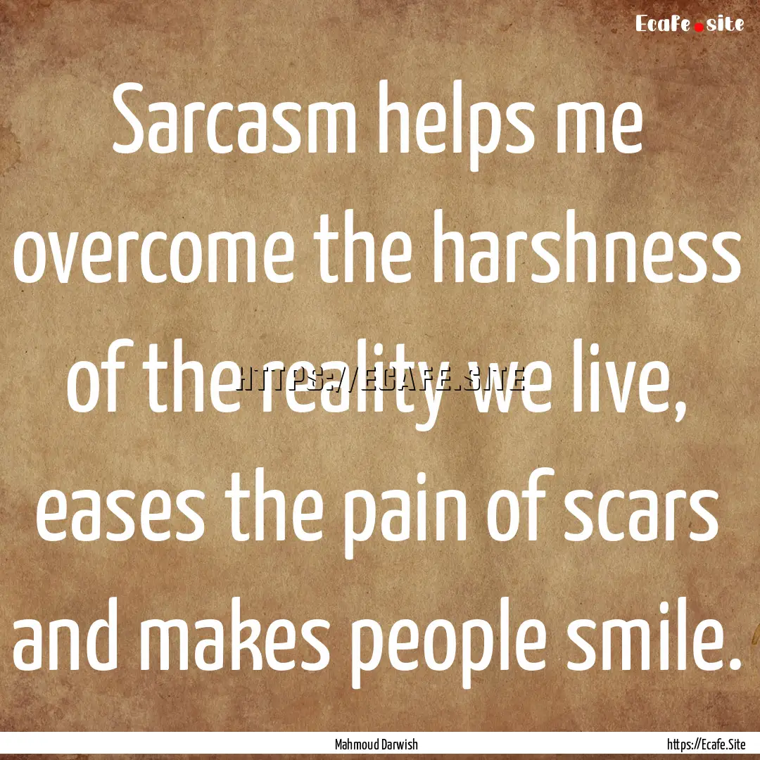 Sarcasm helps me overcome the harshness of.... : Quote by Mahmoud Darwish