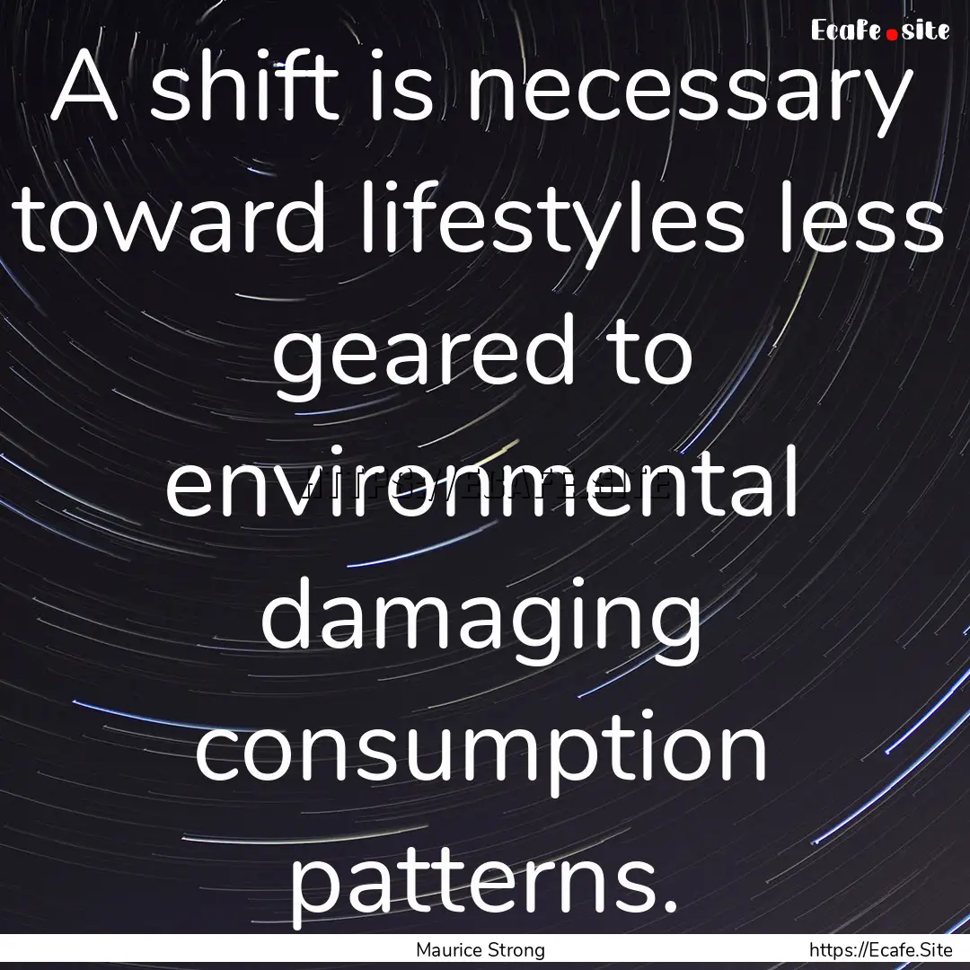 A shift is necessary toward lifestyles less.... : Quote by Maurice Strong