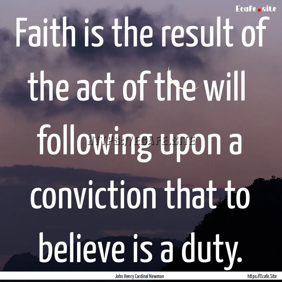 Faith is the result of the act of the will.... : Quote by John Henry Cardinal Newman