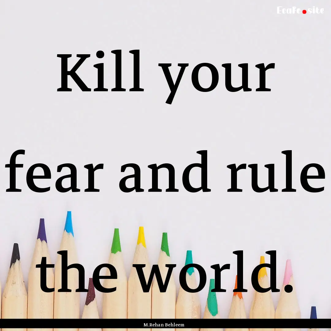 Kill your fear and rule the world. : Quote by M.Rehan Behleem