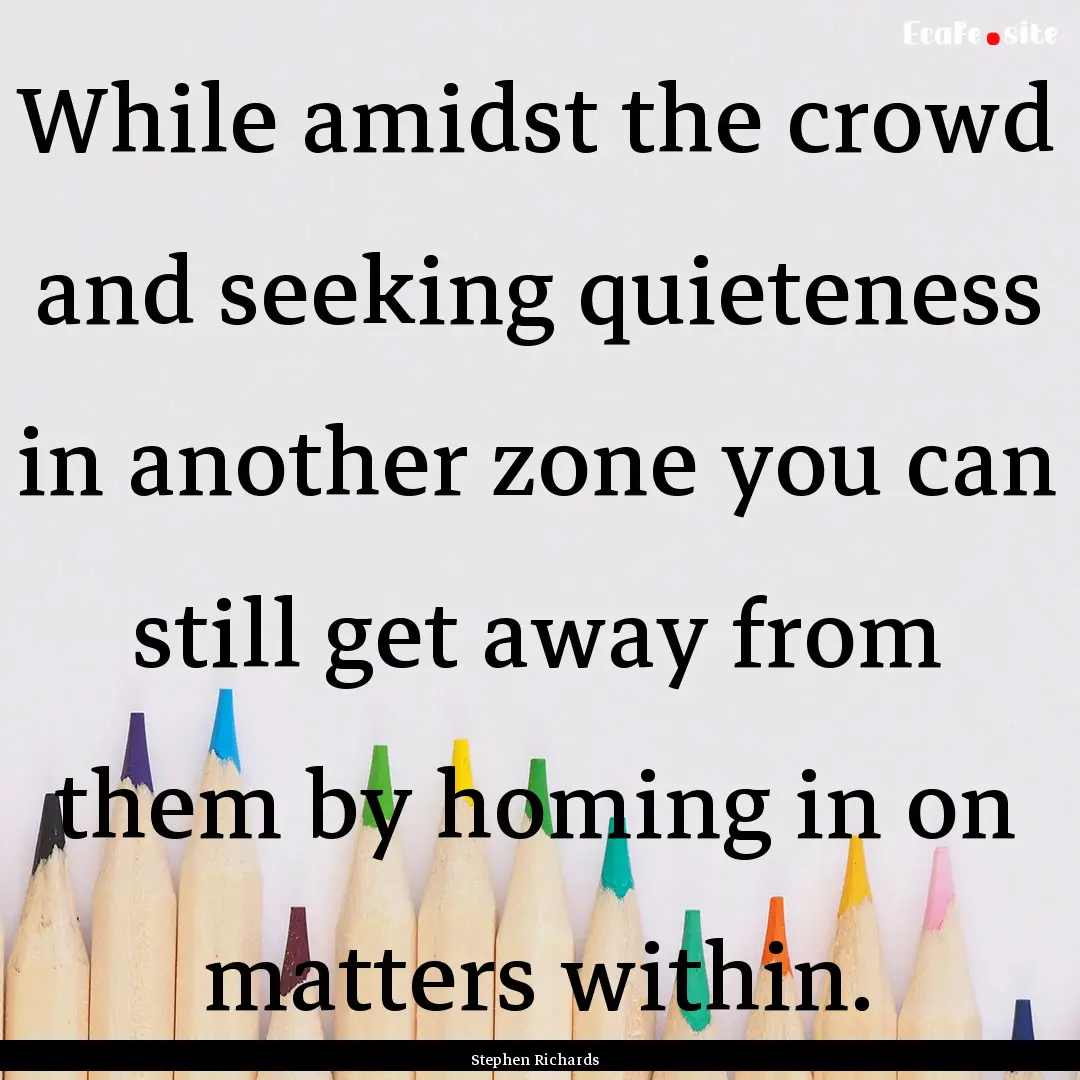 While amidst the crowd and seeking quieteness.... : Quote by Stephen Richards