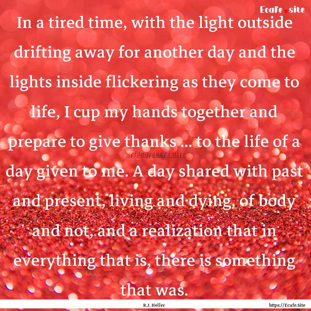 In a tired time, with the light outside drifting.... : Quote by R.J. Heller