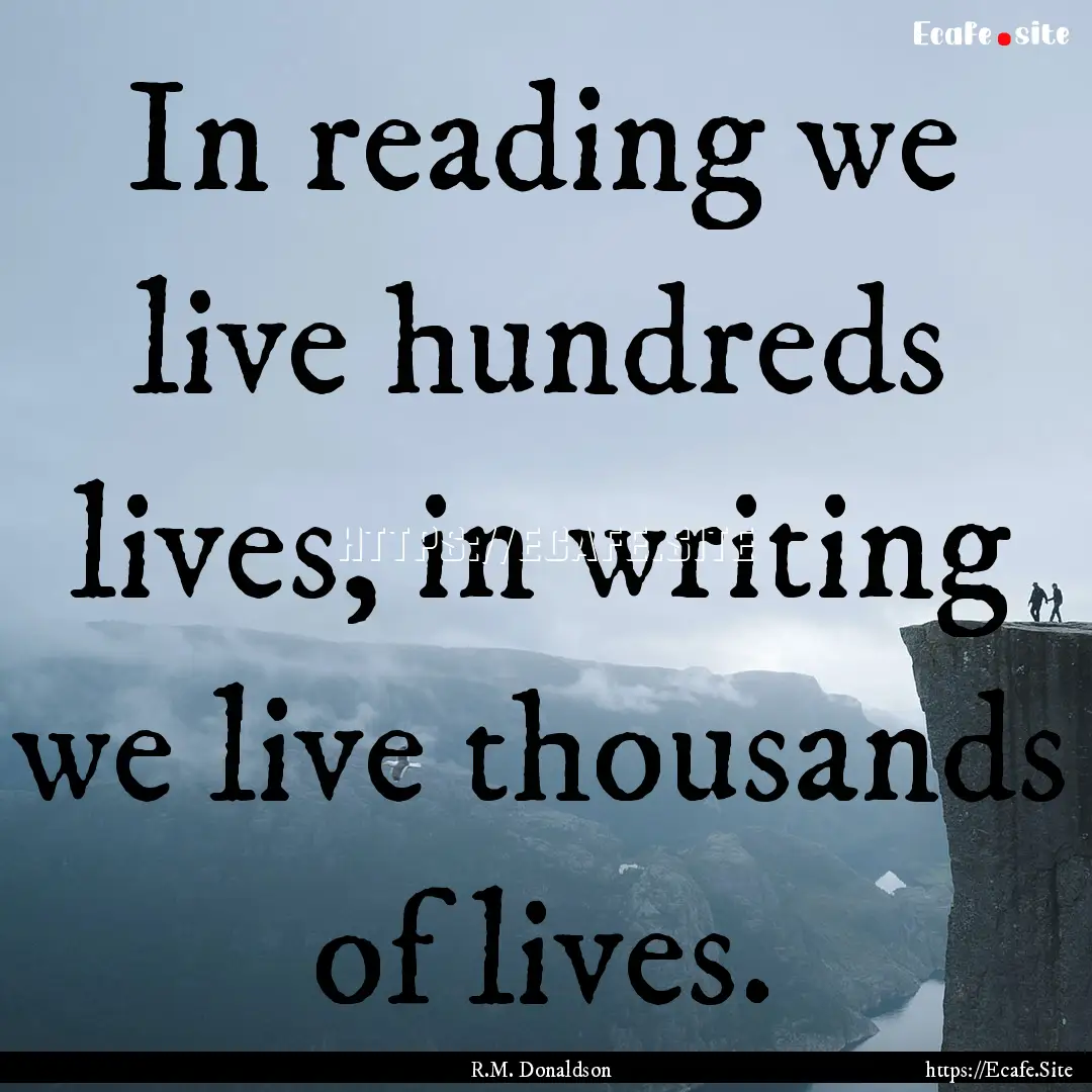 In reading we live hundreds lives, in writing.... : Quote by R.M. Donaldson