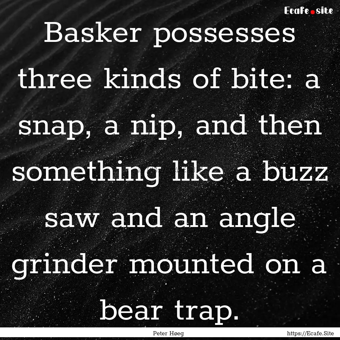 Basker possesses three kinds of bite: a snap,.... : Quote by Peter Høeg