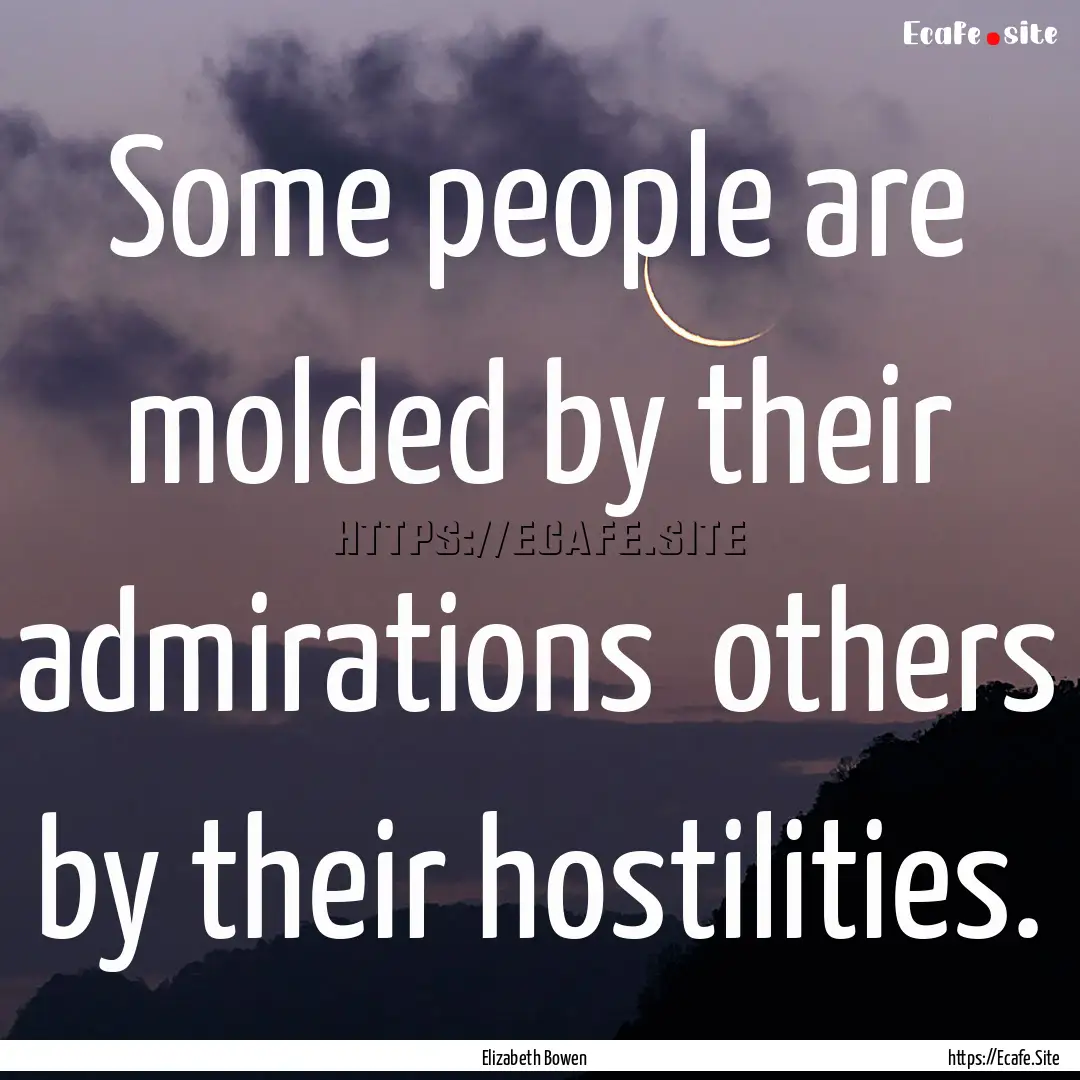 Some people are molded by their admirations.... : Quote by Elizabeth Bowen