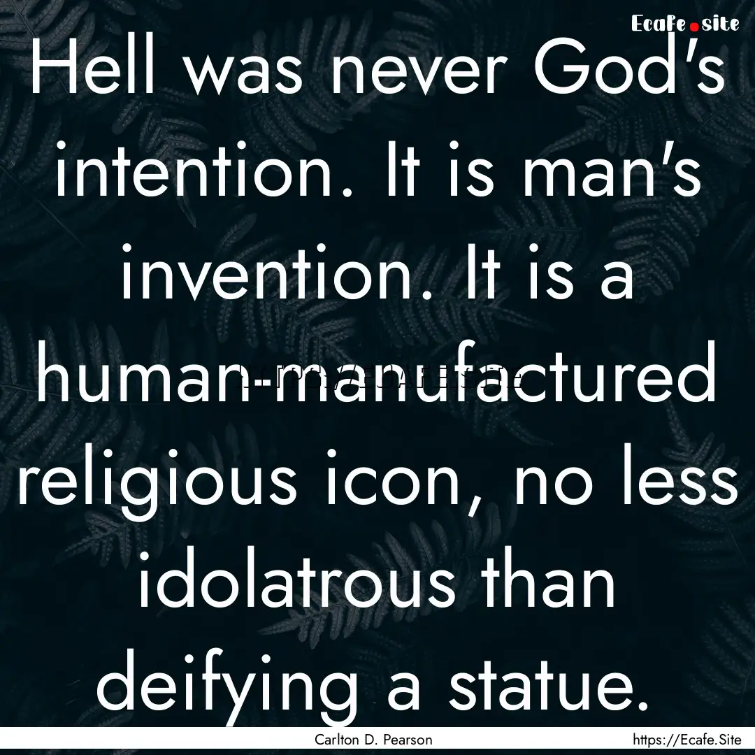 Hell was never God's intention. It is man's.... : Quote by Carlton D. Pearson