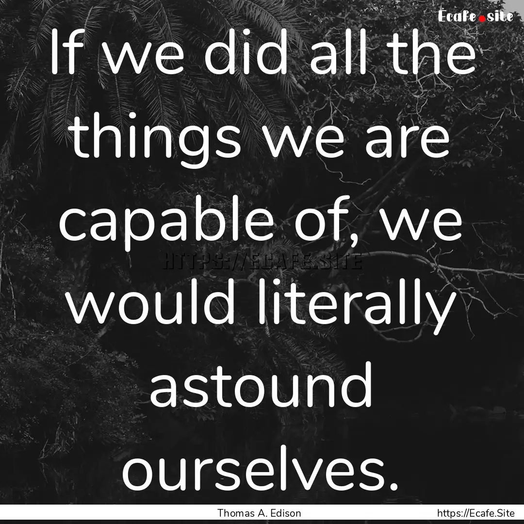 If we did all the things we are capable of,.... : Quote by Thomas A. Edison