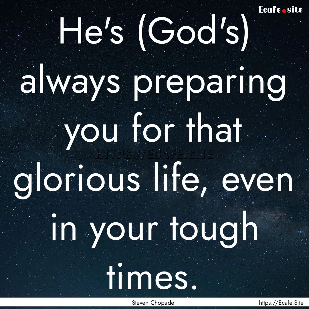 He's (God's) always preparing you for that.... : Quote by Steven Chopade