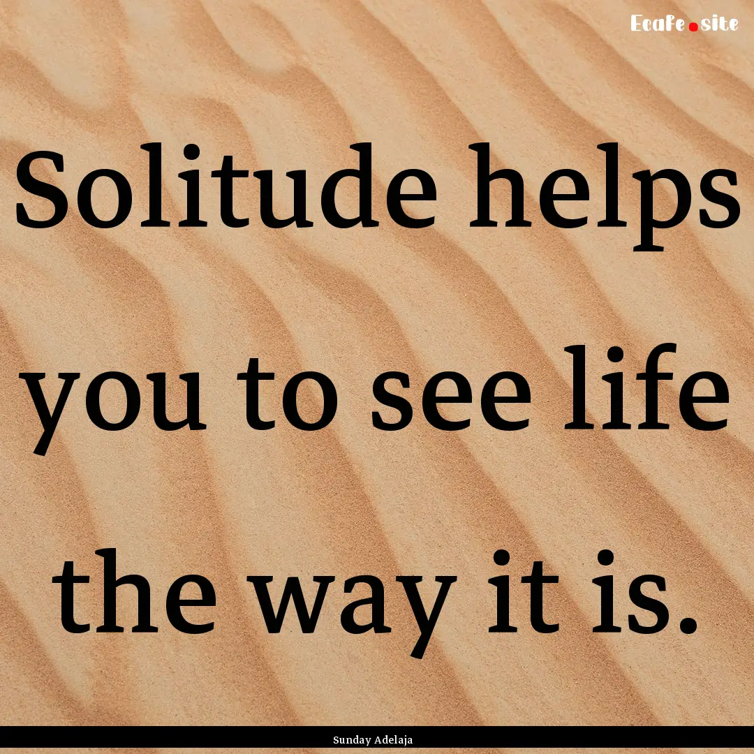 Solitude helps you to see life the way it.... : Quote by Sunday Adelaja