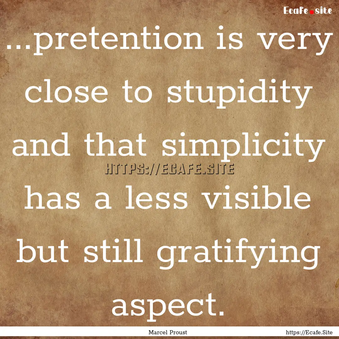 ...pretention is very close to stupidity.... : Quote by Marcel Proust