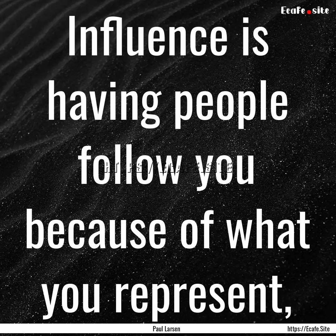 Influence is having people follow you because.... : Quote by Paul Larsen