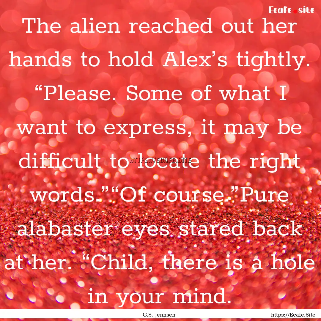 The alien reached out her hands to hold Alex’s.... : Quote by G.S. Jennsen