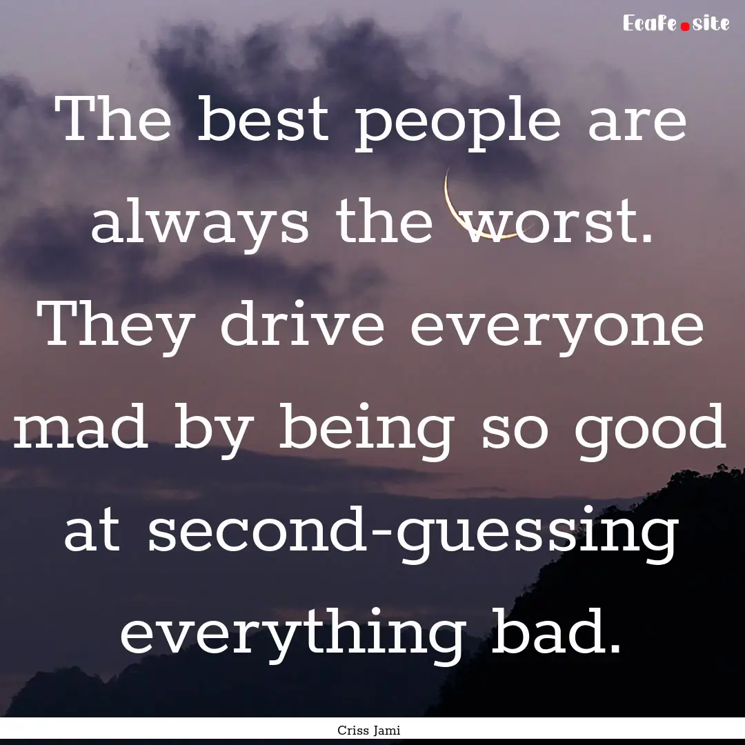 The best people are always the worst. They.... : Quote by Criss Jami