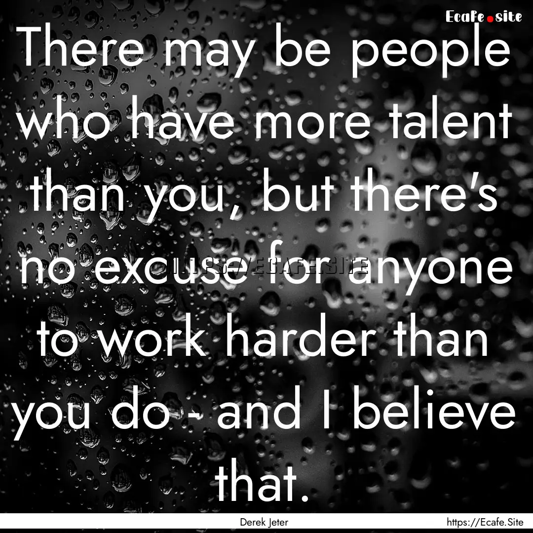 There may be people who have more talent.... : Quote by Derek Jeter