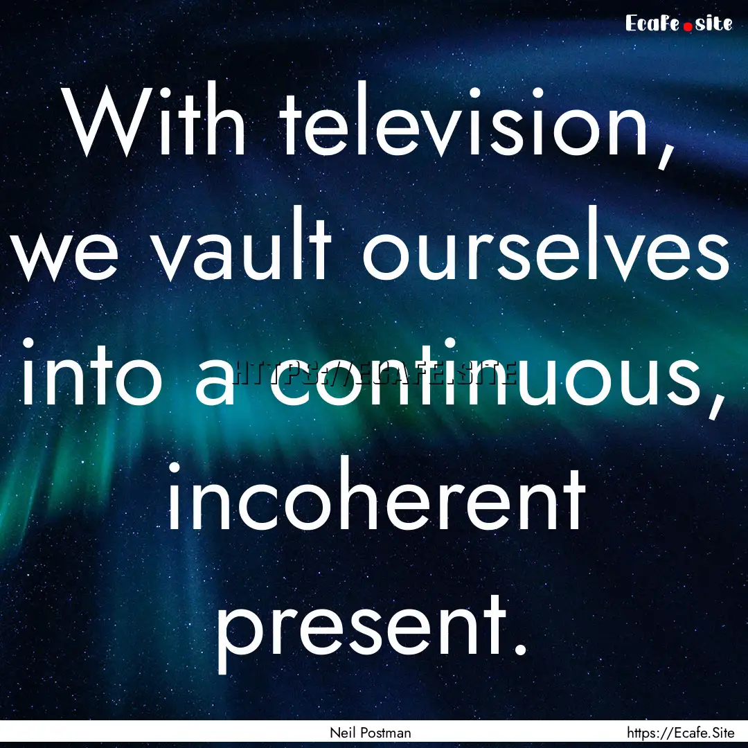 With television, we vault ourselves into.... : Quote by Neil Postman