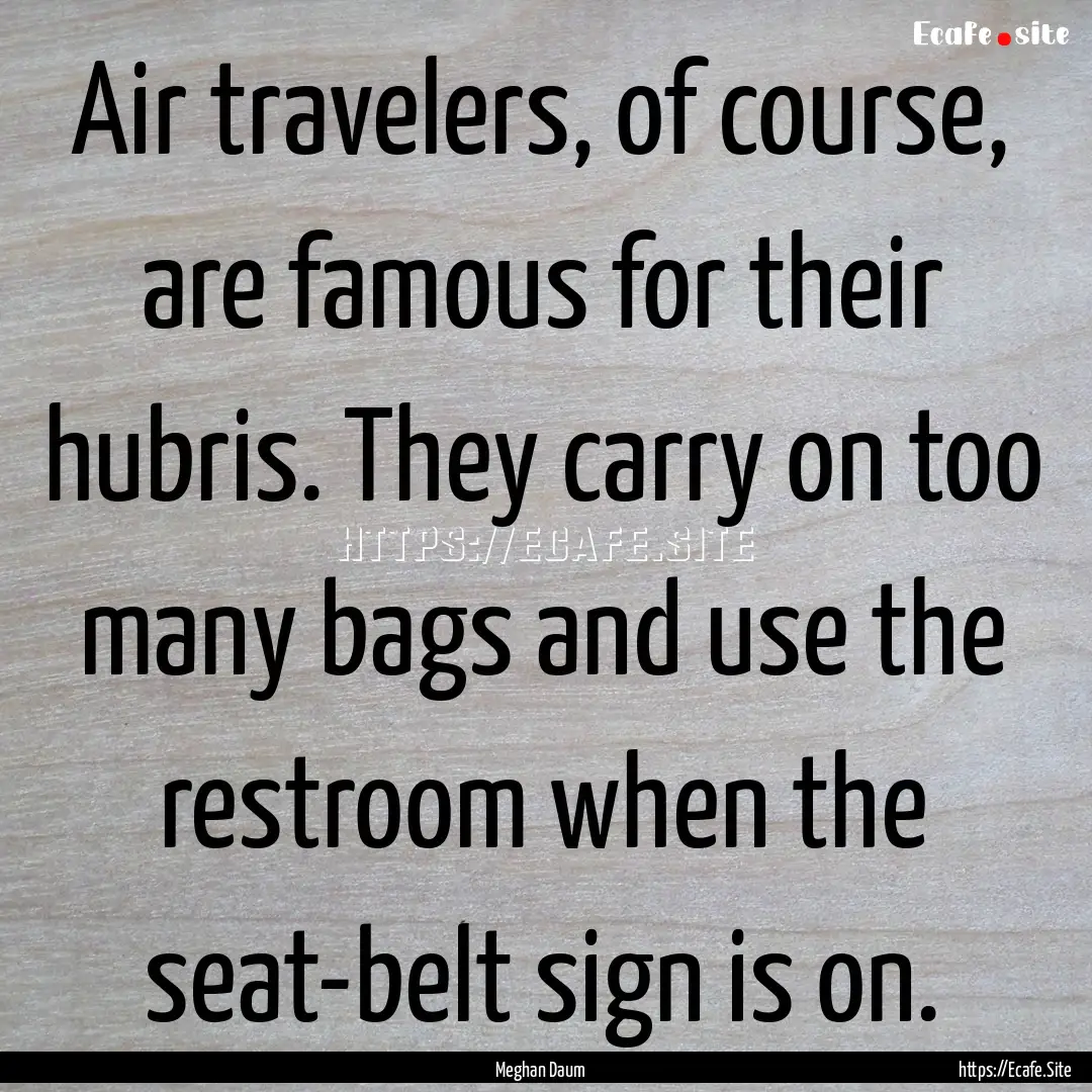 Air travelers, of course, are famous for.... : Quote by Meghan Daum