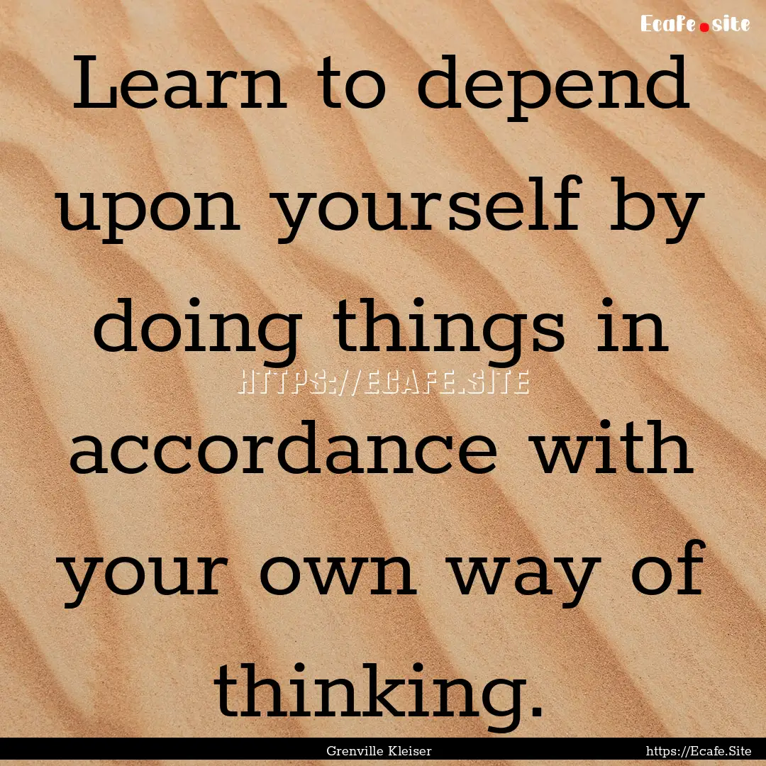 Learn to depend upon yourself by doing things.... : Quote by Grenville Kleiser