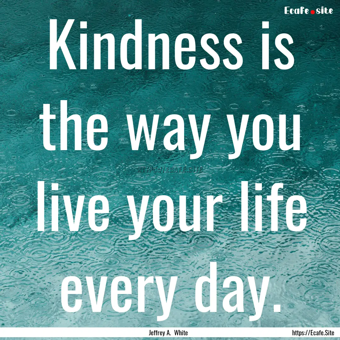 Kindness is the way you live your life every.... : Quote by Jeffrey A. White