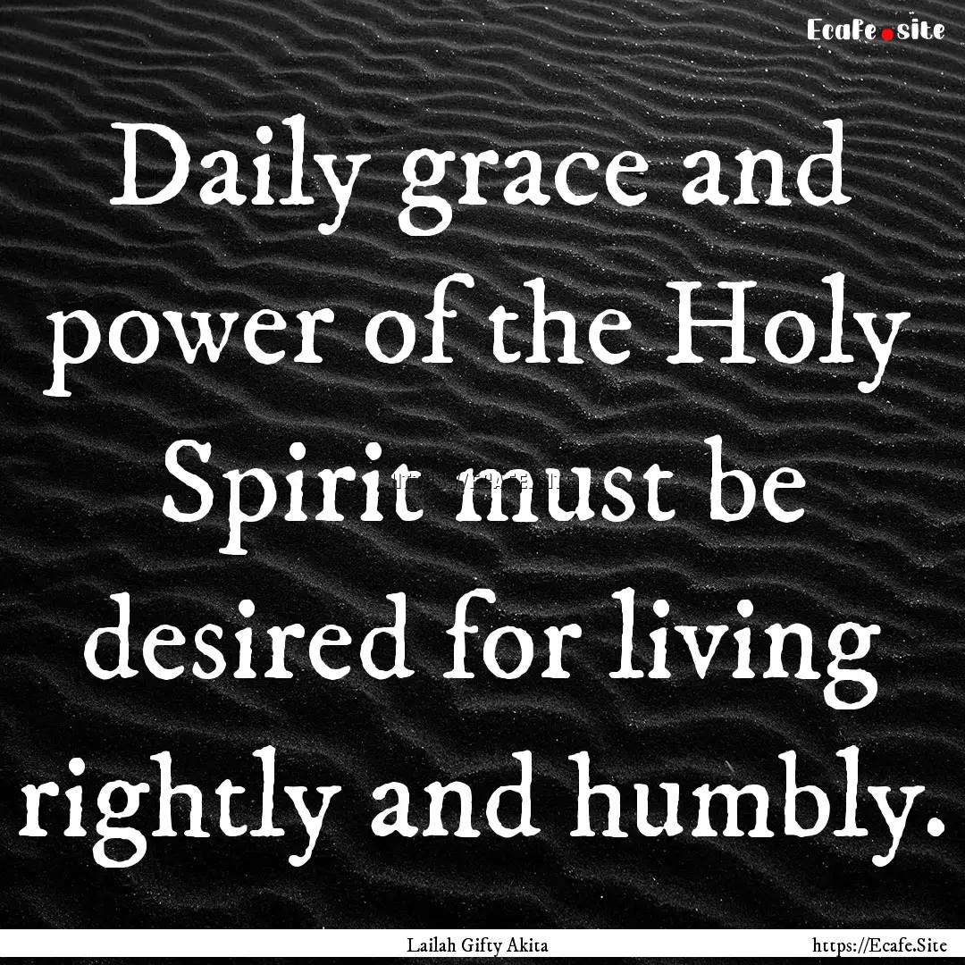 Daily grace and power of the Holy Spirit.... : Quote by Lailah Gifty Akita